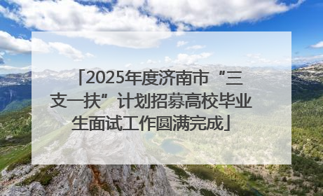 2025年度济南市“三支一扶”计划招募高校毕业生面试工作圆满完成