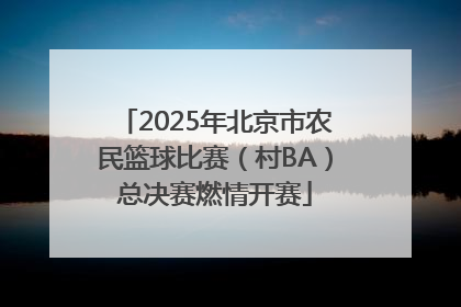 2025年北京市农民篮球比赛（村BA）总决赛燃情开赛
