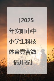2025年安阳市中小学生科技体育竞赛激情开赛