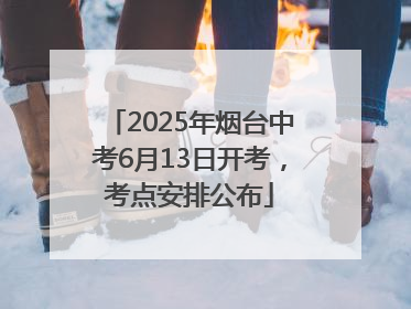 2025年烟台中考6月13日开考，考点安排公布