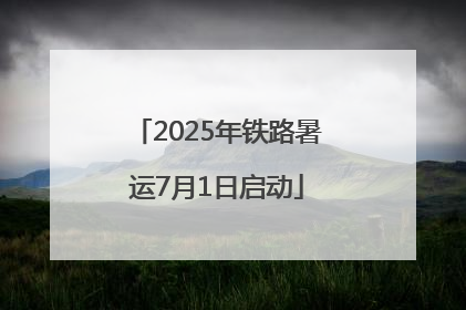 2025年铁路暑运7月1日启动