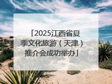 2025江西省夏季文化旅游（天津）推介会成功举办