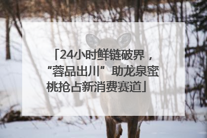 24小时鲜链破界，“蓉品出川”助龙泉蜜桃抢占新消费赛道
