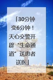 30分钟变6分钟！天心交警开辟“生命通道”送患者送医
