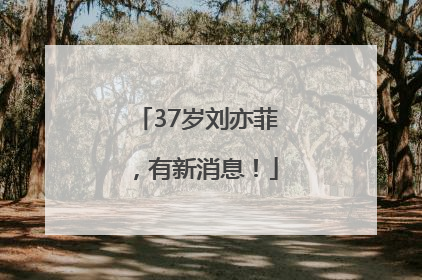 37岁刘亦菲，有新消息！