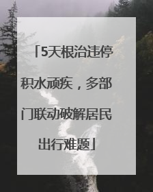 5天根治违停积水顽疾，多部门联动破解居民出行难题