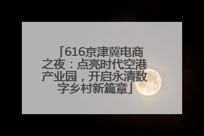 616京津冀电商之夜：点亮时代空港产业园，开启永清数字乡村新篇章