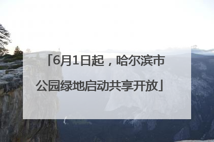 6月1日起，哈尔滨市公园绿地启动共享开放
