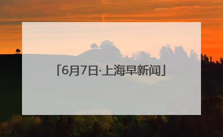 6月7日·上海早新闻