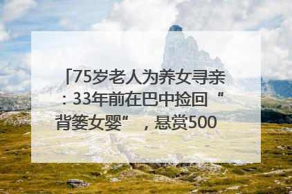 75岁老人为养女寻亲：33年前在巴中捡回“背篓女婴”，悬赏5000元征线索｜红星寻人