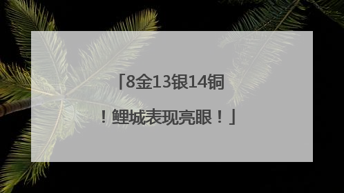 8金13银14铜！鲤城表现亮眼！