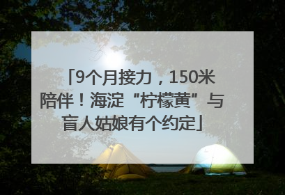 9个月接力，150米陪伴！海淀“柠檬黄”与盲人姑娘有个约定