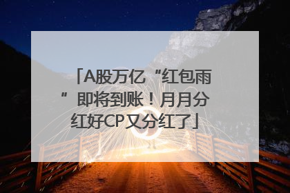 A股万亿“红包雨”即将到账！月月分红好CP又分红了