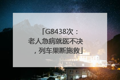 G8438次：老人急病就医不决，列车果断施救