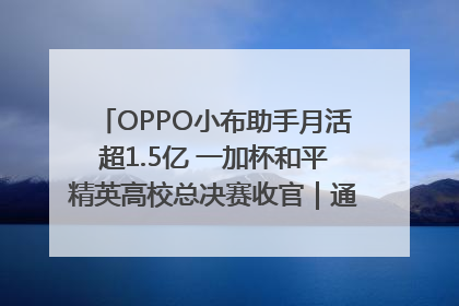 OPPO小布助手月活超1.5亿 一加杯和平精英高校总决赛收官｜通讯Plus·早报