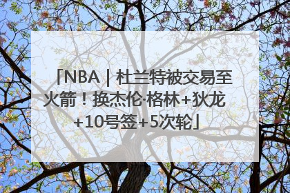 NBA｜杜兰特被交易至火箭！换杰伦·格林+狄龙+10号签+5次轮