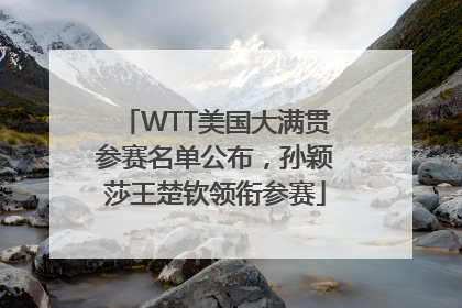 WTT美国大满贯参赛名单公布，孙颖莎王楚钦领衔参赛